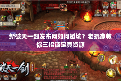 新破天一剑发布网如何避坑？老玩家教你三招锁定真资源