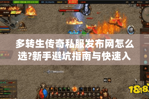 多转生传奇私服发布网怎么选?新手避坑指南与快速入门教程