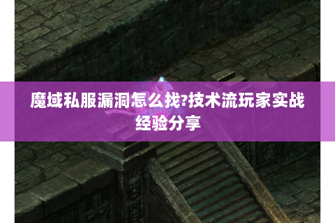 魔域私服漏洞怎么找?技术流玩家实战经验分享