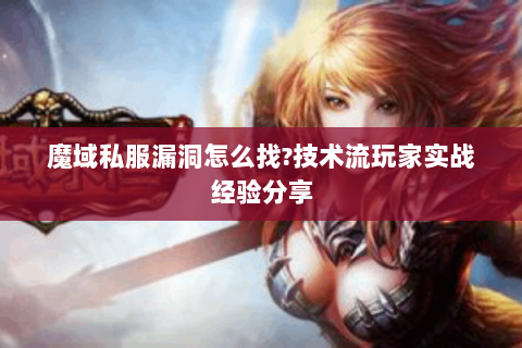 魔域私服漏洞怎么找?技术流玩家实战经验分享