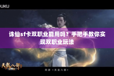 诛仙sf卡双职业能用吗？手把手教你实现双职业玩法