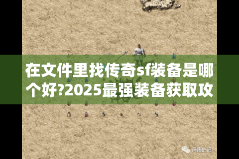 在文件里找传奇sf装备是哪个好?2025最强装备获取攻略