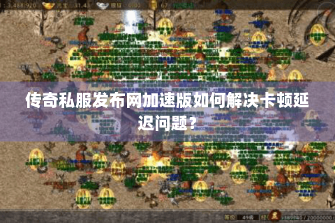 传奇私服发布网加速版如何解决卡顿延迟问题？