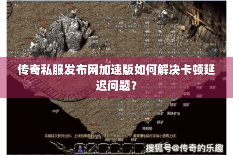 传奇私服发布网加速版如何解决卡顿延迟问题？