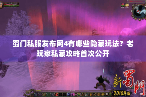 蜀门私服发布网4有哪些隐藏玩法？老玩家私藏攻略首次公开