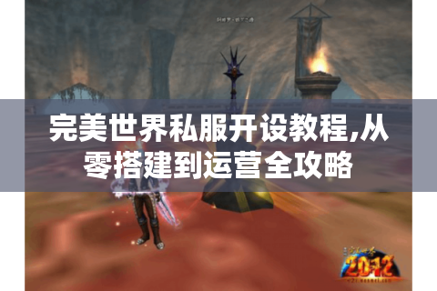 完美世界私服开设教程,从零搭建到运营全攻略