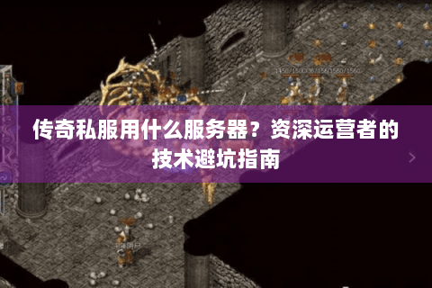 传奇私服用什么服务器？资深运营者的技术避坑指南