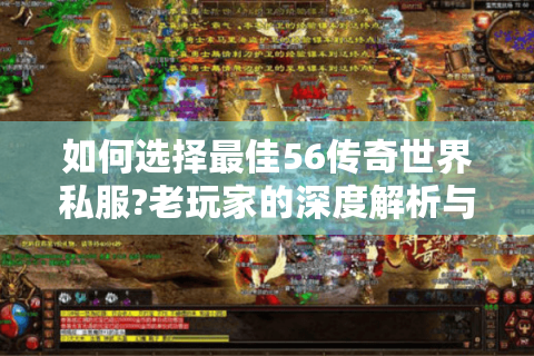 如何选择最佳56传奇世界私服?老玩家的深度解析与避坑指南