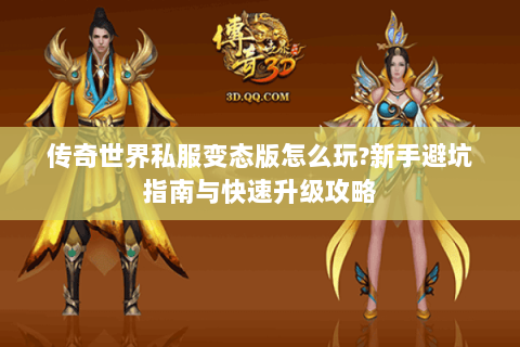 传奇世界私服变态版怎么玩?新手避坑指南与快速升级攻略