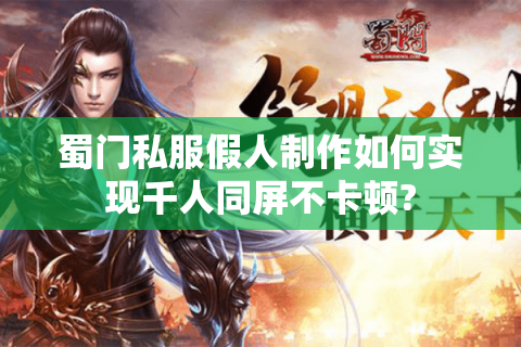 蜀门私服假人制作如何实现千人同屏不卡顿?