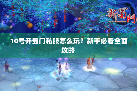 10号开蜀门私服怎么玩？新手必看全面攻略