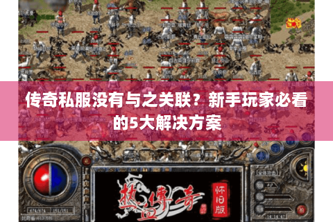 传奇私服没有与之关联？新手玩家必看的5大解决方案