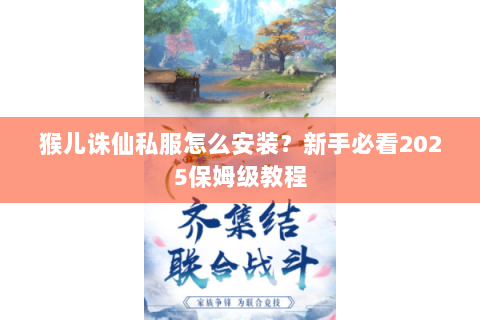 猴儿诛仙私服怎么安装？新手必看2025保姆级教程