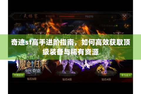 奇迹sf高手进阶指南，如何高效获取顶级装备与稀有资源
