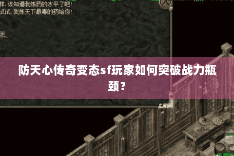 防天心传奇变态sf玩家如何突破战力瓶颈？