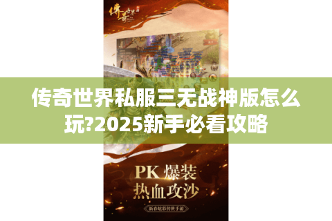 传奇世界私服三无战神版怎么玩?2025新手必看攻略