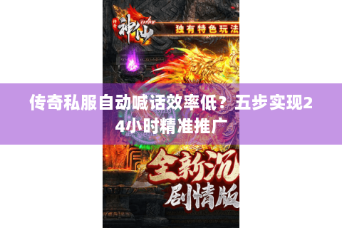 传奇私服自动喊话效率低？五步实现24小时精准推广