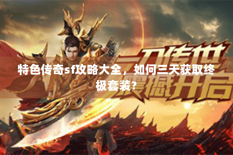 特色传奇sf攻略大全，如何三天获取终极套装？