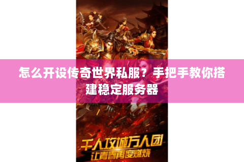 怎么开设传奇世界私服？手把手教你搭建稳定服务器