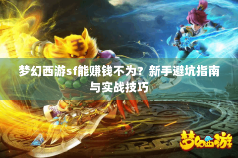 梦幻西游sf能赚钱不为？新手避坑指南与实战技巧