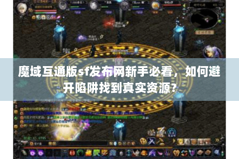 魔域互通版sf发布网新手必看，如何避开陷阱找到真实资源？