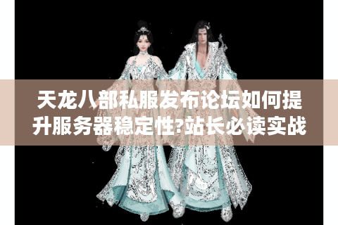 天龙八部私服发布论坛如何提升服务器稳定性?站长必读实战指南