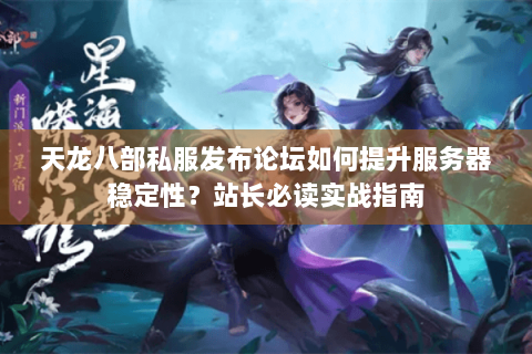 天龙八部私服发布论坛如何提升服务器稳定性？站长必读实战指南
