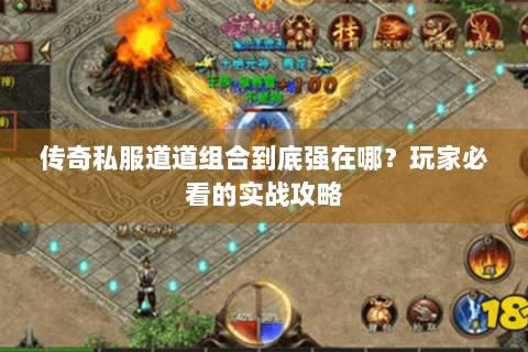 传奇私服道道组合到底强在哪？玩家必看的实战攻略