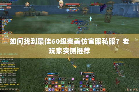 如何找到最佳60级完美仿官服私服？老玩家实测推荐