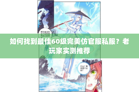如何找到最佳60级完美仿官服私服？老玩家实测推荐