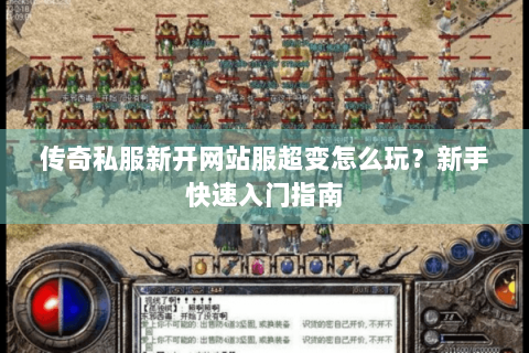 传奇私服新开网站服超变怎么玩？新手快速入门指南