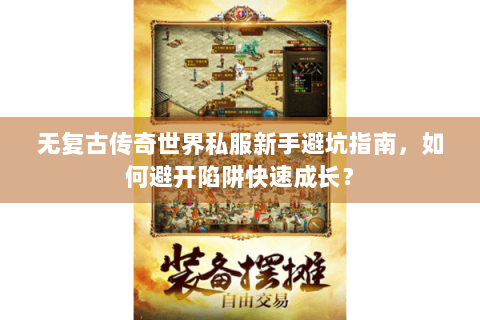 无复古传奇世界私服新手避坑指南，如何避开陷阱快速成长？