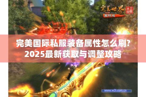 完美国际私服装备属性怎么刷?2025最新获取与调整攻略
