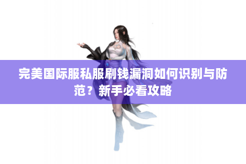 完美国际服私服刷钱漏洞如何识别与防范？新手必看攻略