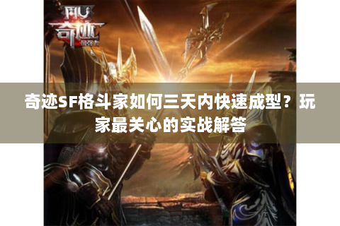 奇迹SF格斗家如何三天内快速成型？玩家最关心的实战解答
