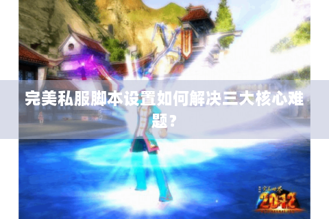 完美私服脚本设置如何解决三大核心难题？