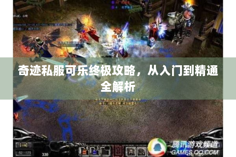 奇迹私服可乐终极攻略，从入门到精通全解析