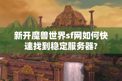新开魔兽世界sf网如何快速找到稳定服务器?