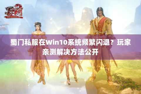 蜀门私服在Win10系统频繁闪退？玩家亲测解决方法公开