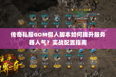 传奇私服GOM假人脚本如何提升服务器人气？实战配置指南