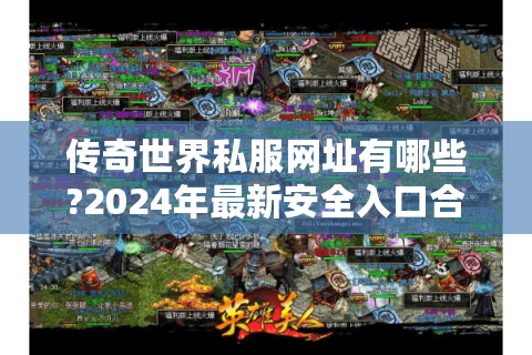 传奇世界私服网址有哪些?2024年最新安全入口合集