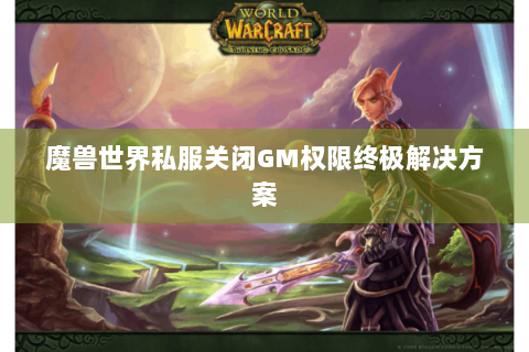 魔兽世界私服关闭GM权限终极解决方案