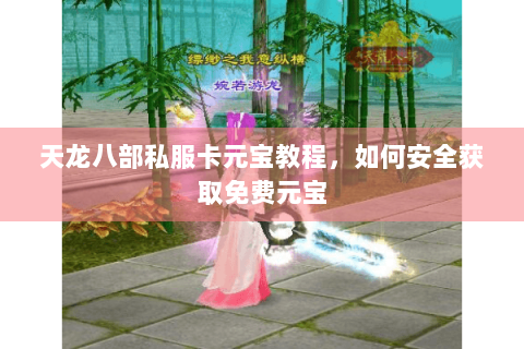 天龙八部私服卡元宝教程，如何安全获取免费元宝