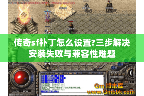 传奇sf补丁怎么设置?三步解决安装失败与兼容性难题