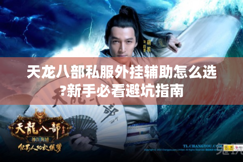 天龙八部私服外挂辅助怎么选?新手必看避坑指南