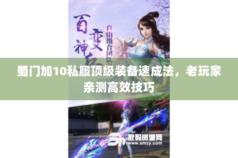 蜀门加10私服顶级装备速成法，老玩家亲测高效技巧