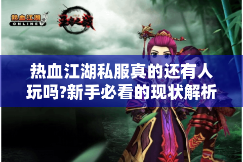 热血江湖私服真的还有人玩吗?新手必看的现状解析