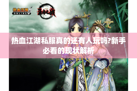 热血江湖私服真的还有人玩吗?新手必看的现状解析