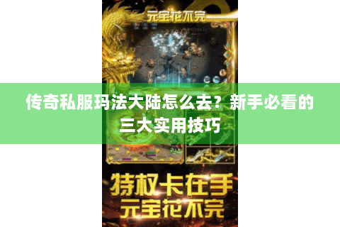 传奇私服玛法大陆怎么去？新手必看的三大实用技巧