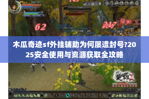 木瓜奇迹sf外挂辅助为何屡遭封号?2025安全使用与资源获取全攻略